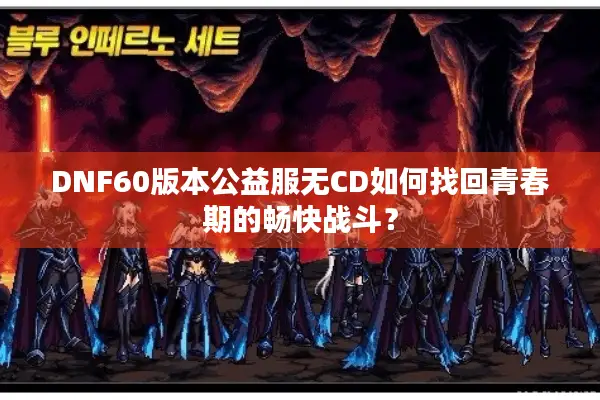DNF60版本公益服无CD如何找回青春期的畅快战斗？