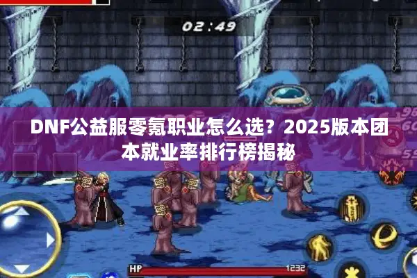 DNF公益服零氪职业怎么选？2025版本团本就业率排行榜揭秘
