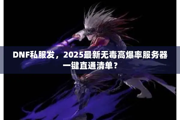DNF私服发，2025最新无毒高爆率服务器一键直通清单？