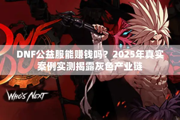 DNF公益服能赚钱吗？2025年真实案例实测揭露灰色产业链