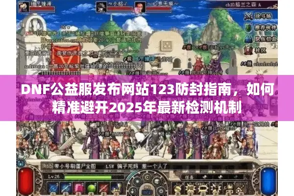 DNF公益服发布网站123防封指南，如何精准避开2025年最新检测机制