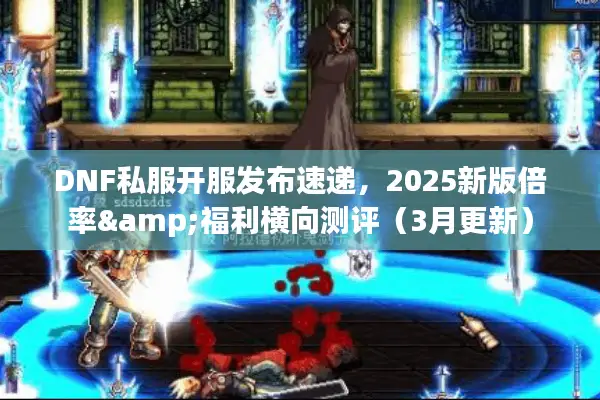 DNF私服开服发布速递，2025新版倍率&福利横向测评（3月更新）