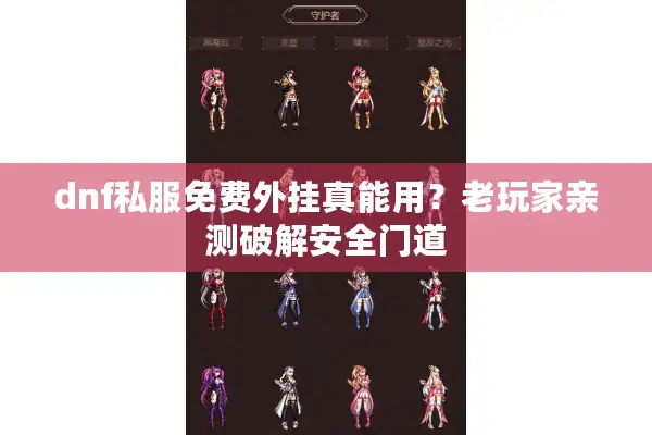 dnf私服免费外挂真能用？老玩家亲测破解安全门道
