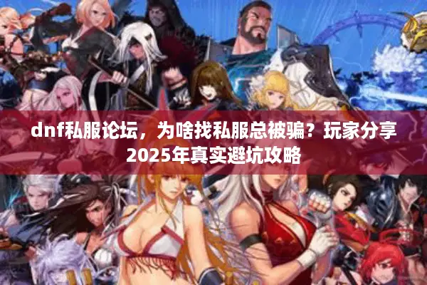 dnf私服论坛，为啥找私服总被骗？玩家分享2025年真实避坑攻略