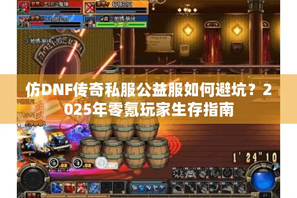 仿DNF传奇私服公益服如何避坑？2025年零氪玩家生存指南
