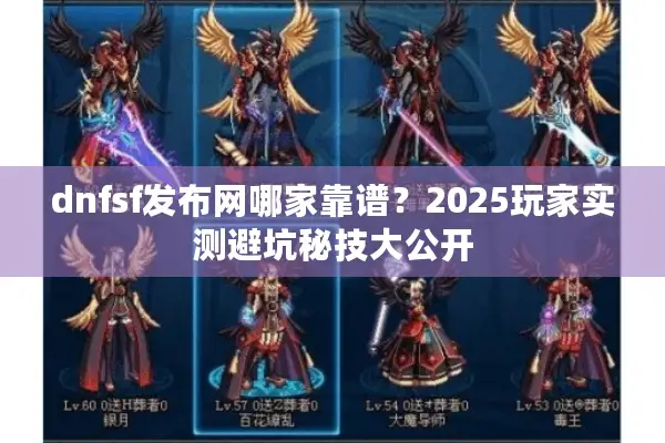 dnfsf发布网哪家靠谱？2025玩家实测避坑秘技大公开