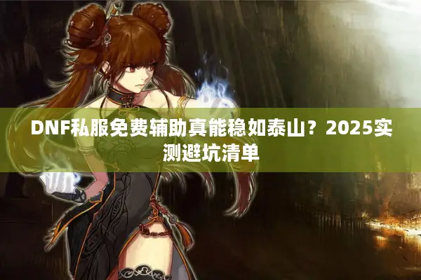 DNF私服免费辅助真能稳如泰山？2025实测避坑清单