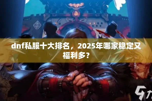 dnf私服十大排名，2025年哪家稳定又福利多？