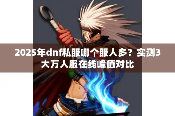 2025年dnf私服哪个服人多？实测3大万人服在线峰值对比