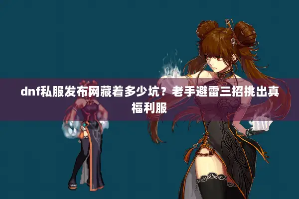 dnf私服发布网藏着多少坑？老手避雷三招挑出真福利服