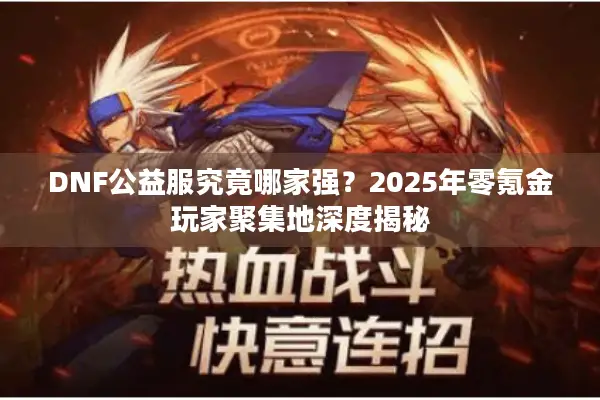 DNF公益服究竟哪家强？2025年零氪金玩家聚集地深度揭秘