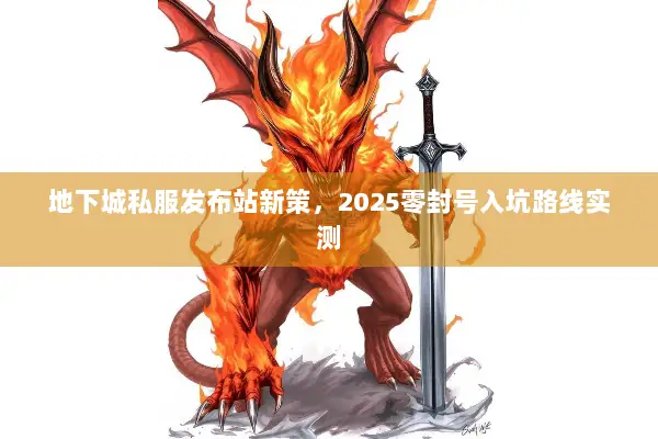 地下城私服发布站新策，2025零封号入坑路线实测