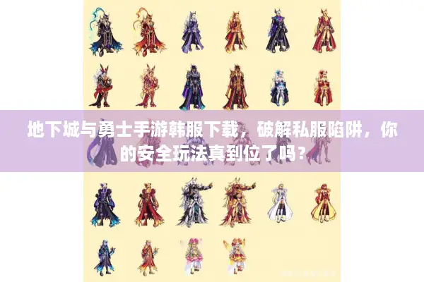 地下城与勇士手游韩服下载，破解私服陷阱，你的安全玩法真到位了吗？