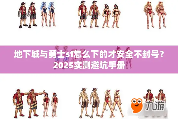 地下城与勇士sf怎么下的才安全不封号？2025实测避坑手册