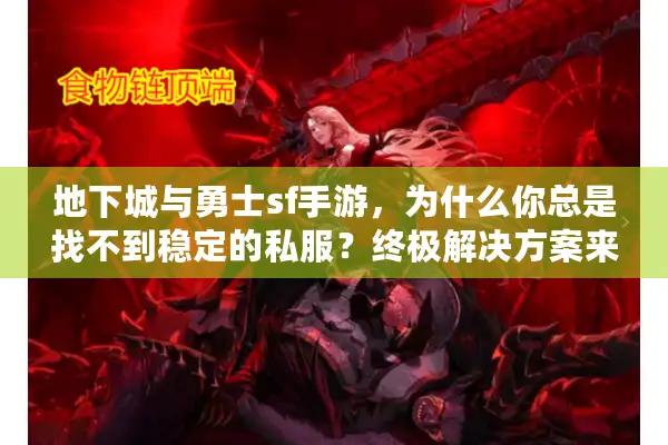 地下城与勇士sf手游，为什么你总是找不到稳定的私服？终极解决方案来了！