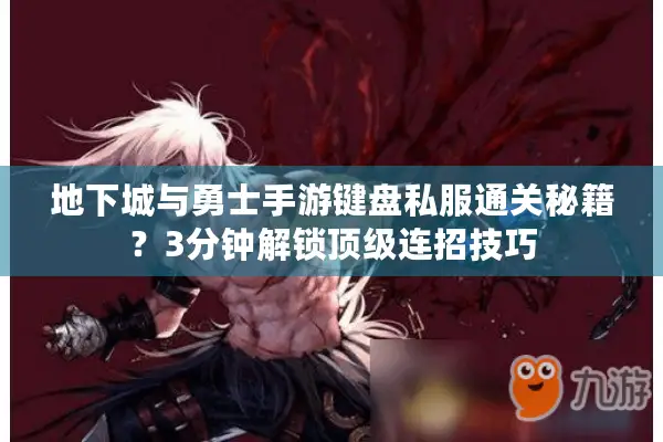 地下城与勇士手游键盘私服通关秘籍？3分钟解锁顶级连招技巧