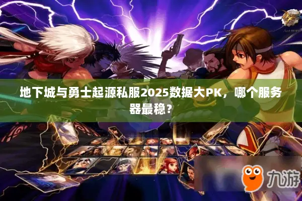 地下城与勇士起源私服2025数据大PK，哪个服务器最稳？