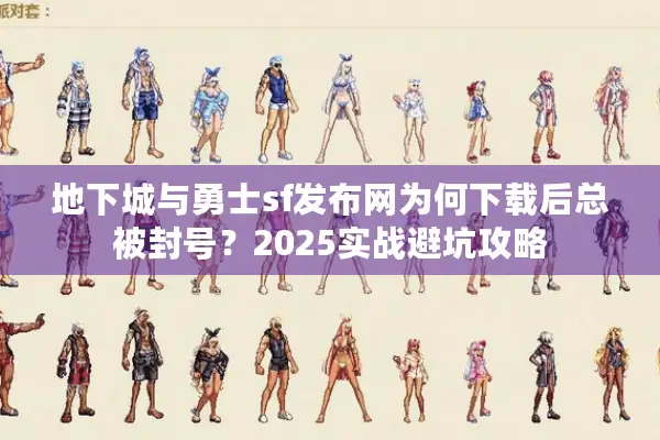 地下城与勇士sf发布网为何下载后总被封号？2025实战避坑攻略