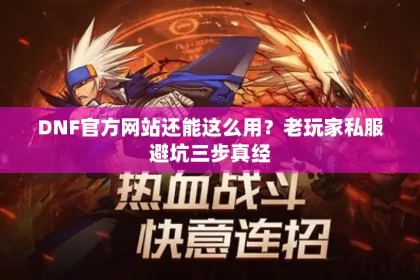 DNF官方网站还能这么用？老玩家私服避坑三步真经