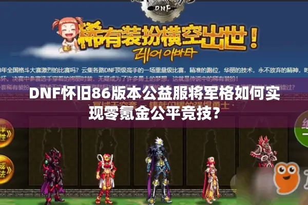 DNF怀旧86版本公益服将军格如何实现零氪金公平竞技？