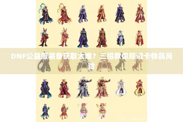 DNF公益服装备获取太难？三招教你规避卡物品风险