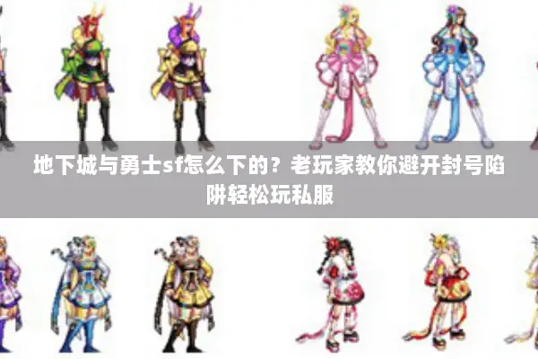 地下城与勇士sf怎么下的？老玩家教你避开封号陷阱轻松玩私服