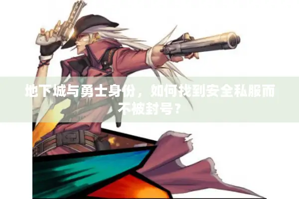 地下城与勇士身份，如何找到安全私服而不被封号？