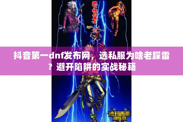 抖音第一dnf发布网，选私服为啥老踩雷？避开陷阱的实战秘籍