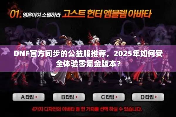DNF官方同步的公益服推荐，2025年如何安全体验零氪金版本？