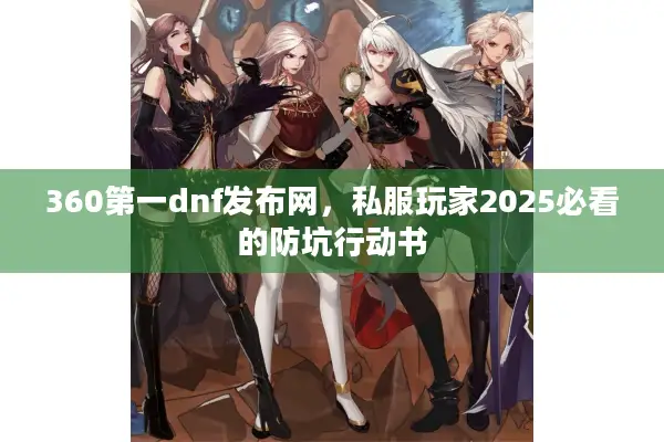 360第一dnf发布网，私服玩家2025必看的防坑行动书