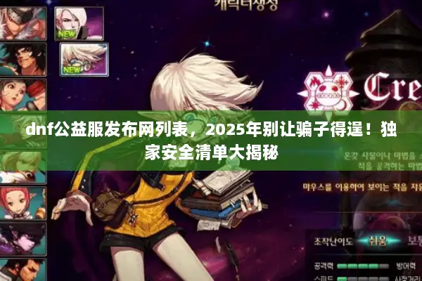 dnf公益服发布网列表，2025年别让骗子得逞！独家安全清单大揭秘