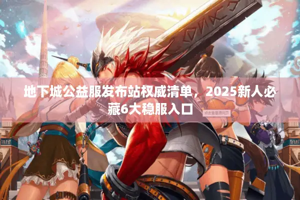 地下城公益服发布站权威清单，2025新人必藏6大稳服入口