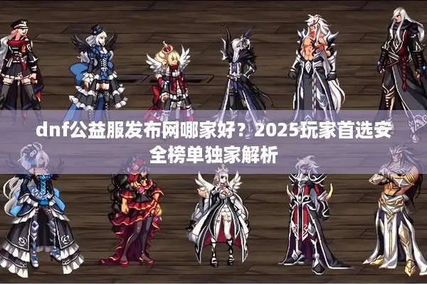 dnf公益服发布网哪家好？2025玩家首选安全榜单独家解析