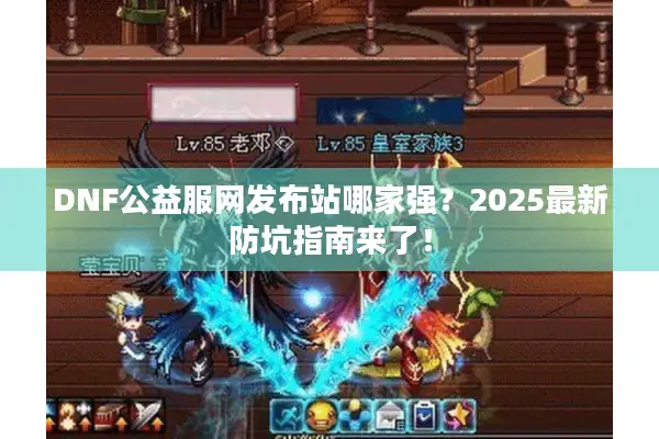 DNF公益服网发布站哪家强？2025最新防坑指南来了！