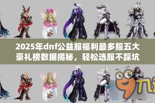 2025年dnf公益服福利最多服五大豪礼榜数据揭秘，轻松选服不踩坑