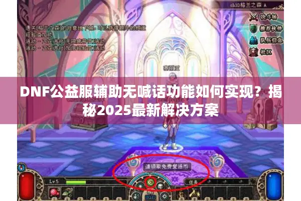 DNF公益服辅助无喊话功能如何实现？揭秘2025最新解决方案