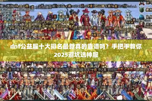 dnf公益服十大排名最新真的靠谱吗？手把手教你2025避坑选神服