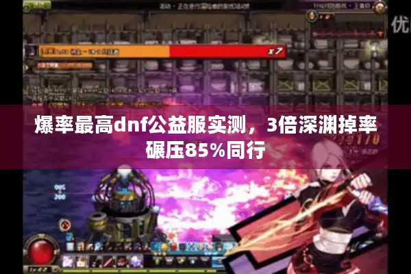 爆率最高dnf公益服实测，3倍深渊掉率碾压85%同行