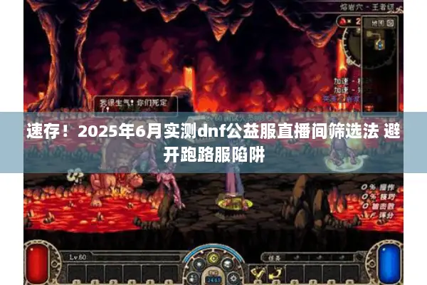 速存！2025年6月实测dnf公益服直播间筛选法 避开跑路服陷阱