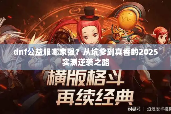 dnf公益服哪家强？从坑爹到真香的2025实测逆袭之路