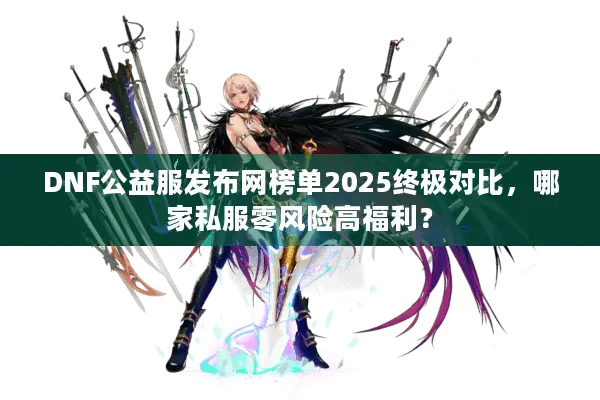 DNF公益服发布网榜单2025终极对比，哪家私服零风险高福利？