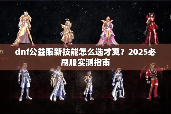 dnf公益服新技能怎么选才爽？2025必刷服实测指南