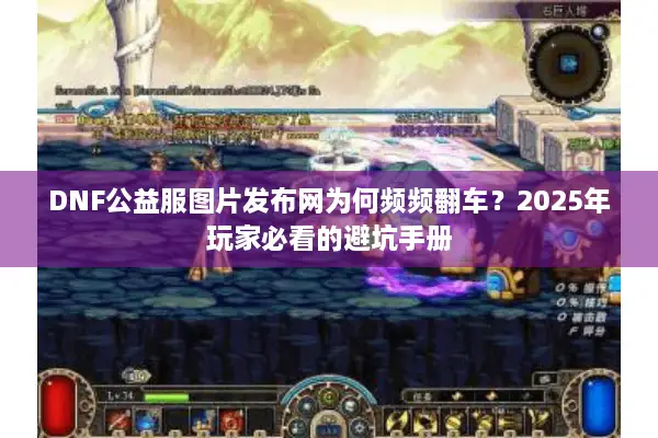 DNF公益服图片发布网为何频频翻车？2025年玩家必看的避坑手册