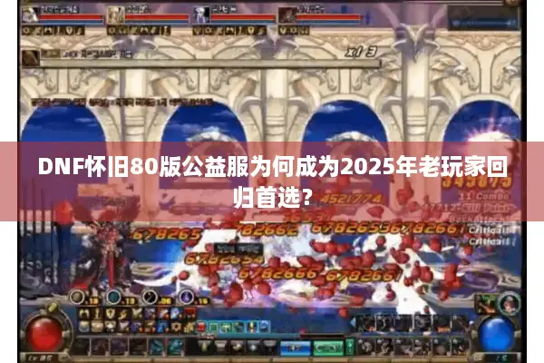 DNF怀旧80版公益服为何成为2025年老玩家回归首选？