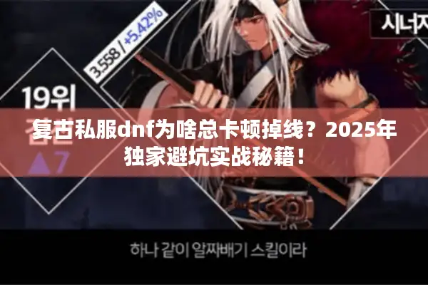 复古私服dnf为啥总卡顿掉线？2025年独家避坑实战秘籍！