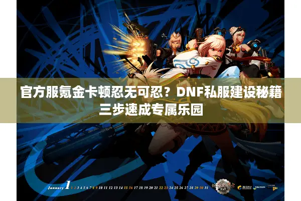 官方服氪金卡顿忍无可忍？DNF私服建设秘籍三步速成专属乐园