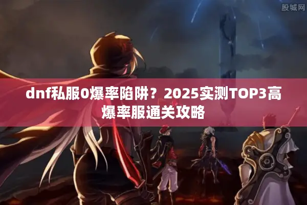 dnf私服0爆率陷阱？2025实测TOP3高爆率服通关攻略