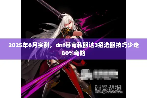 2025年6月实测，dnf苍穹私服这3招选服技巧少走80%弯路
