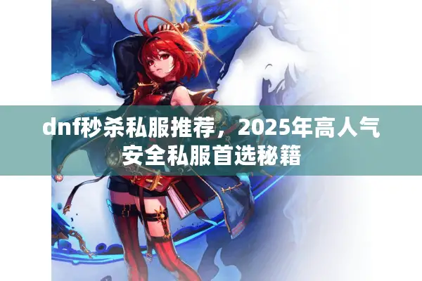 dnf秒杀私服推荐，2025年高人气安全私服首选秘籍