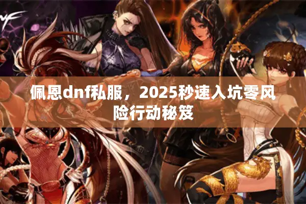 佩恩dnf私服，2025秒速入坑零风险行动秘笈